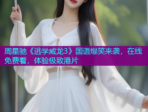 周星驰《逃学威龙3》国语爆笑来袭,在线免费看,体验极致港片 周星驰《逃学威龙3》国语爆笑来袭,在线免费看,体验极致港片
