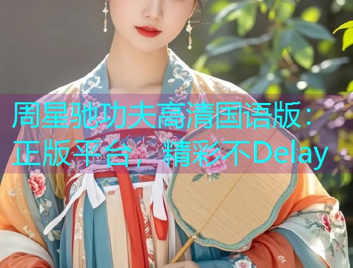 周星驰功夫高清国语版:正版平台,精彩不Delay 周星驰功夫高清国语版:正版平台,精彩不Delay