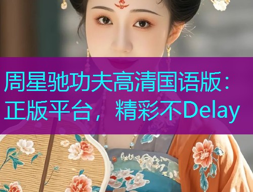 周星驰功夫高清国语版:正版平台,精彩不Delay 周星驰功夫高清国语版:正版平台,精彩不Delay