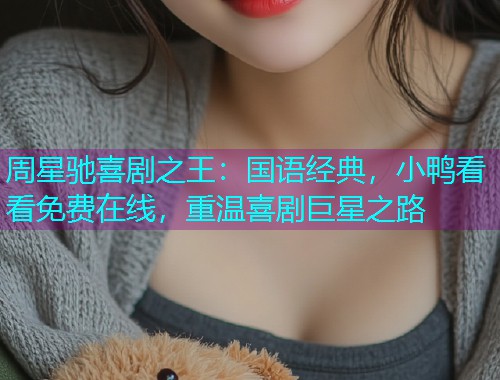周星驰喜剧之王:国语经典,小鸭看看免费在线,重温喜剧巨星之路 周星驰喜剧之王:国语经典,小鸭看看免费在线,重温喜剧巨星之路