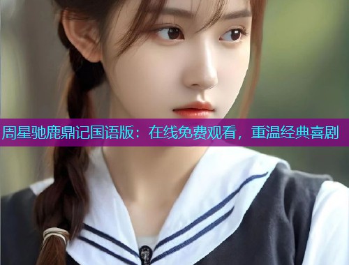 周星驰鹿鼎记国语版:在线免费观看,重温经典喜剧 周星驰鹿鼎记国语版:在线免费观看,重温经典喜剧