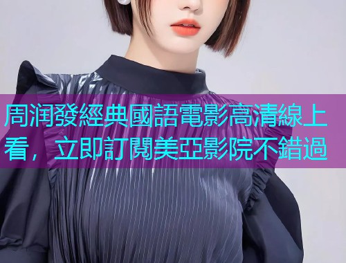 周润發經典國語電影高清線上看,立即訂閱美亞影院不錯過 周润發經典國語電影高清線上看,立即訂閱美亞影院不錯過