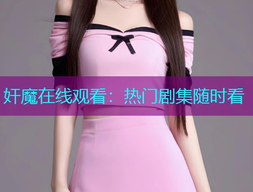 奸魔在线观看:热门剧集随时看 奸魔在线观看:热门剧集随时看