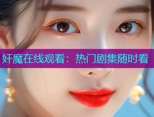奸魔在线观看:热门剧集随时看 奸魔在线观看:热门剧集随时看