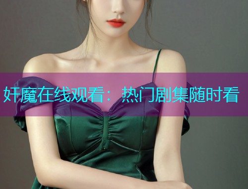 奸魔在线观看:热门剧集随时看 奸魔在线观看:热门剧集随时看