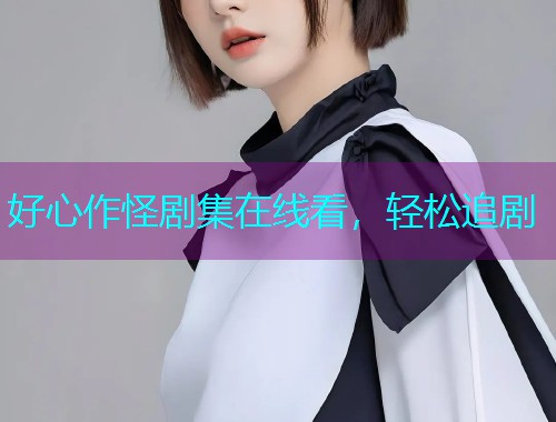 好心作怪剧集在线看,轻松追剧 好心作怪剧集在线看,轻松追剧