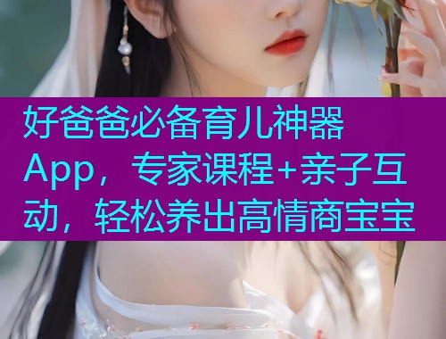 好爸爸必备育儿神器App,专家课程+亲子互动,轻松养出高情商宝宝 好爸爸必备育儿神器App,专家课程+亲子互动,轻松养出高情商宝宝