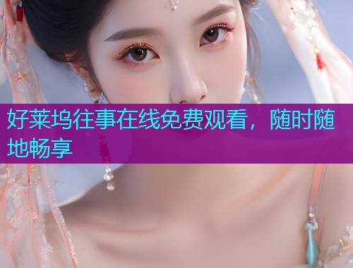 好莱坞往事在线免费观看,随时随地畅享 好莱坞往事在线免费观看,随时随地畅享