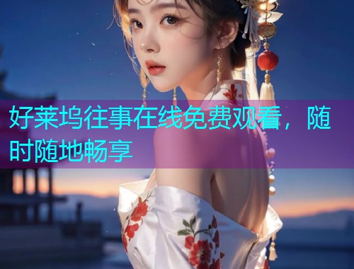 好莱坞往事在线免费观看,随时随地畅享 好莱坞往事在线免费观看,随时随地畅享