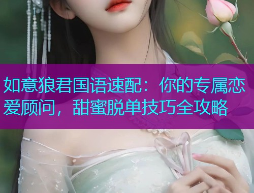 如意狼君国语速配:你的专属恋爱顾问,甜蜜脱单技巧全攻略 如意狼君国语速配:你的专属恋爱顾问,甜蜜脱单技巧全攻略