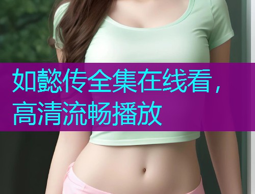 如懿传全集在线看,高清流畅播放 如懿传全集在线看,高清流畅播放