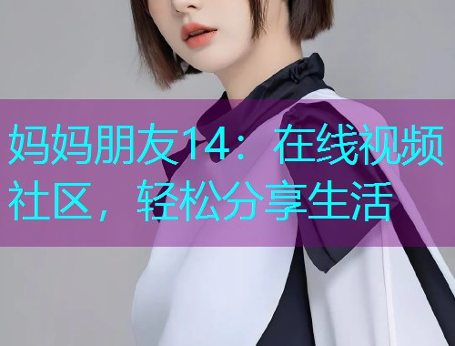 妈妈朋友14:在线视频社区,轻松分享生活 妈妈朋友14:在线视频社区,轻松分享生活