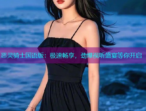恶灵骑士国语版:极速畅享,劲爆视听盛宴等你开启 恶灵骑士国语版:极速畅享,劲爆视听盛宴等你开启