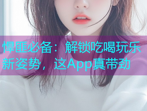 悍匪必备:解锁吃喝玩乐新姿势,这App真带劲 悍匪必备:解锁吃喝玩乐新姿势,这App真带劲