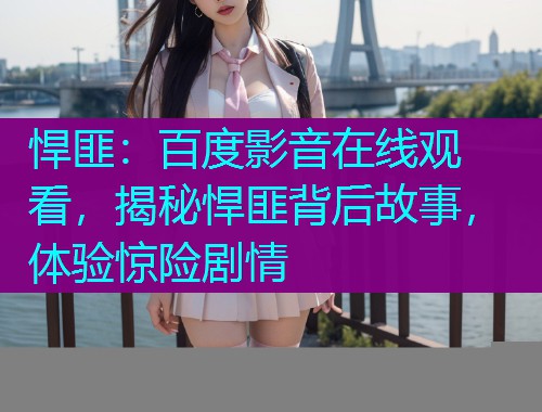 悍匪:百度影音在线观看,揭秘悍匪背后故事,体验惊险剧情 悍匪:百度影音在线观看,揭秘悍匪背后故事,体验惊险剧情