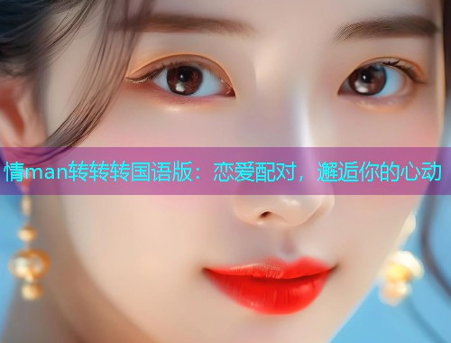 情man转转转国语版:恋爱配对,邂逅你的心动 情man转转转国语版:恋爱配对,邂逅你的心动