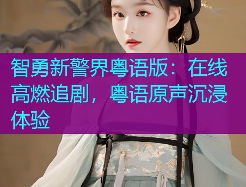 智勇新警界粤语版:在线高燃追剧,粤语原声沉浸体验 智勇新警界粤语版:在线高燃追剧,粤语原声沉浸体验