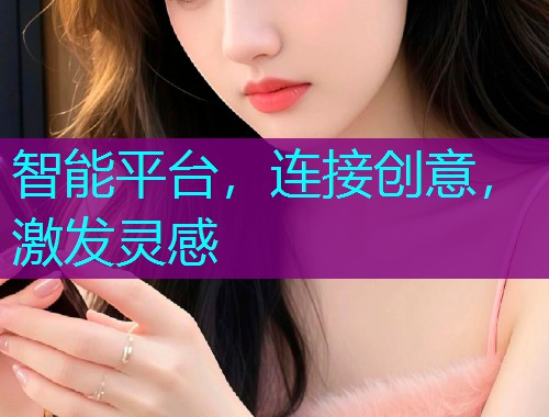 智能平台,连接创意,激发灵感 智能平台,连接创意,激发灵感