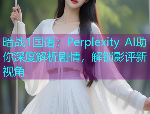 暗战1国语:Perplexity AI助你深度解析剧情,解锁影评新视角 暗战1国语:Perplexity AI助你深度解析剧情,解锁影评新视角