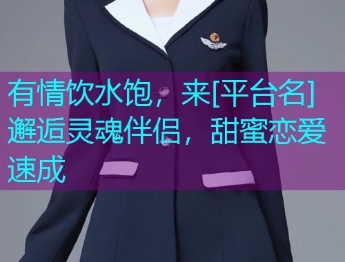 有情饮水饱，来[平台名]邂逅灵魂伴侣，甜蜜恋爱速成