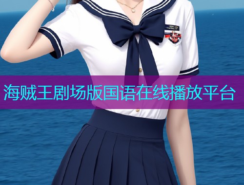 海贼王剧场版国语在线播放平台 海贼王剧场版国语在线播放平台