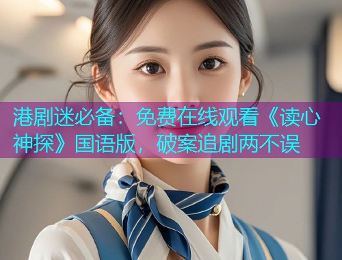 港剧迷必备:免费在线观看《读心神探》国语版,破案追剧两不误 港剧迷必备:免费在线观看《读心神探》国语版,破案追剧两不误