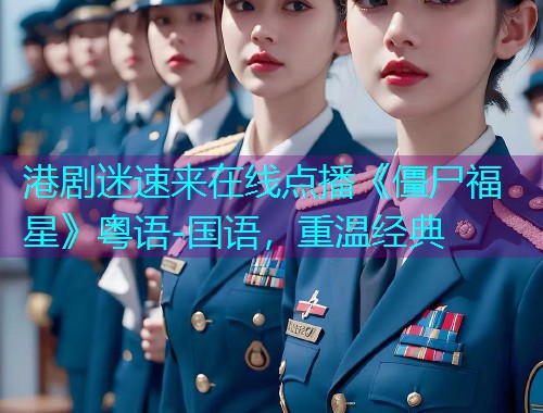 港剧迷速来在线点播《僵尸福星》粤语-国语,重温经典 港剧迷速来在线点播《僵尸福星》粤语-国语,重温经典