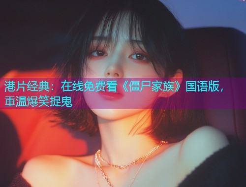 港片经典:在线免费看《僵尸家族》国语版,重温爆笑捉鬼 港片经典:在线免费看《僵尸家族》国语版,重温爆笑捉鬼