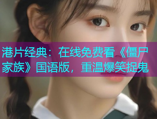 港片经典:在线免费看《僵尸家族》国语版,重温爆笑捉鬼 港片经典:在线免费看《僵尸家族》国语版,重温爆笑捉鬼