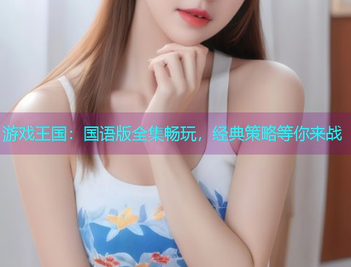 游戏王国:国语版全集畅玩,经典策略等你来战 游戏王国:国语版全集畅玩,经典策略等你来战